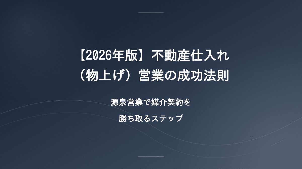 【2026年版】不動産仕入れ(物上げ)営業の成功法則|源泉営業で媒介契約を勝ち取るステップ
