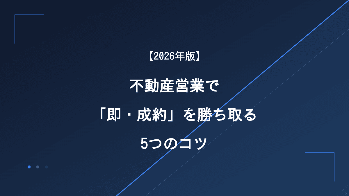 【2026年版】不動産営業で「即・成約」を勝ち取る5つのコツ|デキる営業マンの共通点