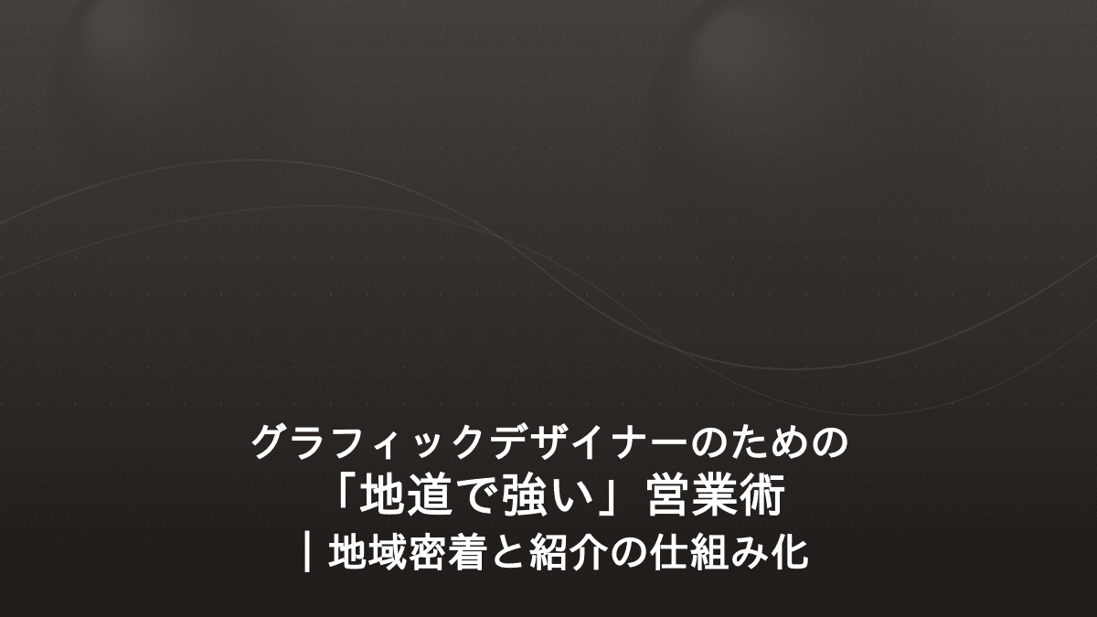 グラフィックデザイナーのための営業の始め方|地域密着と紹介を生む「地道で強い」案件獲得術